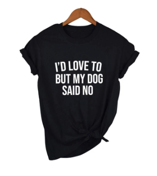 I'd Love To But My Dog Said No Shirt - 2 colours